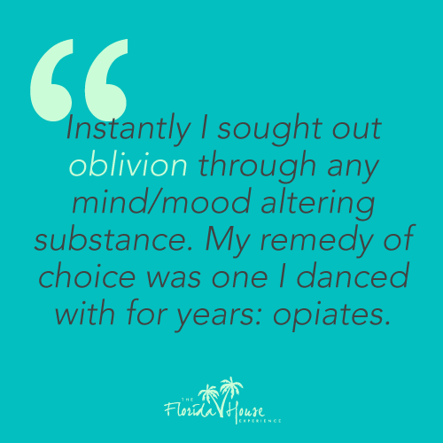 Instantly I sought out oblivion through any mind/mood altering substance