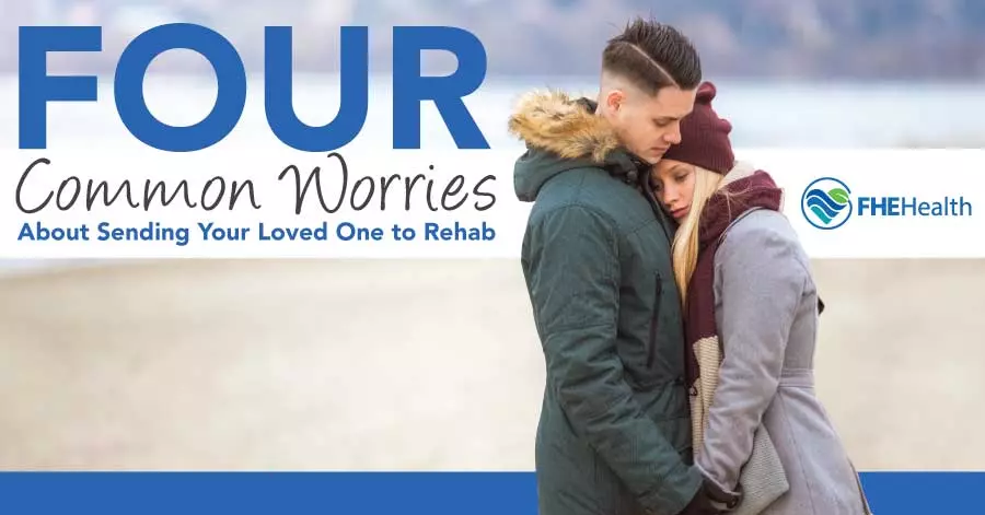 What are the common concerns about sending loved ones to rehab