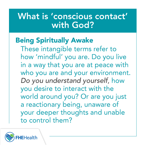 What is Conscious contact with god? Being spiritually awake. These intangible terms refer to how mindful you are. Do you live in a way that is at peace with who you are and your environment.