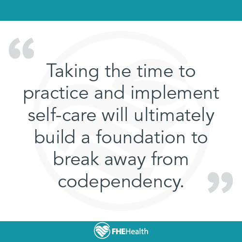 Taking the time to practice and implement self-care will ultimately build a foundation to break away from codependency.