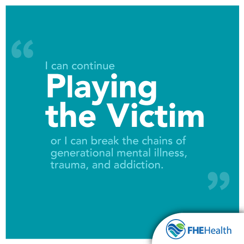 I can continue playing the victim or I can break the chains of generational mental illness, trauma and addiction