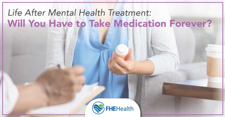 Life After Mental Health Treatment - Will You Have to Take Medication Forever