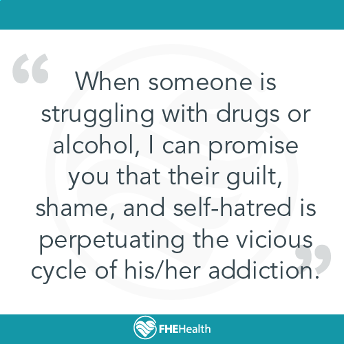 An addicts shame and self-hatred perpetuates the addiction